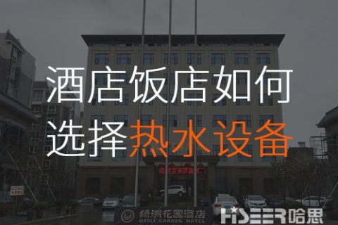 酒店/飯店該怎么選擇合適的空氣能熱水設(shè)備？