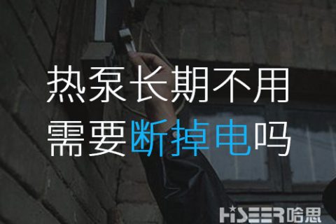 空氣能熱泵長(zhǎng)期不使用的話需要斷掉電嗎？